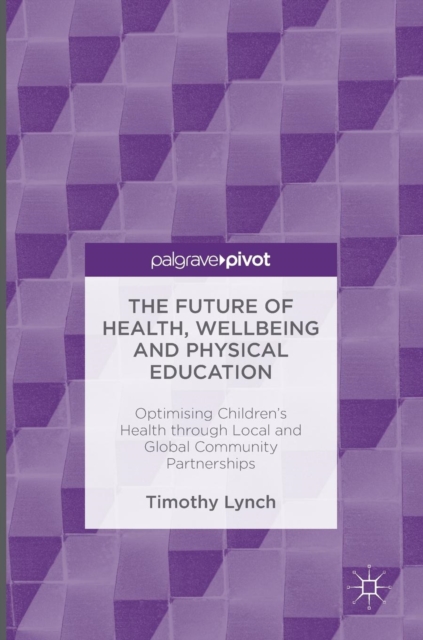 The Future of Health, Wellbeing and Physical Education : Optimising Children's Health through Local and Global Community Partnerships, Hardback Book