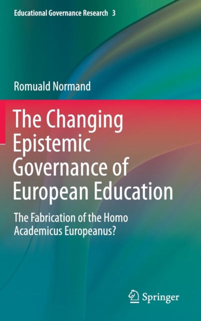 The Changing Epistemic Governance of European Education : The Fabrication of the Homo Academicus Europeanus?, Hardback Book