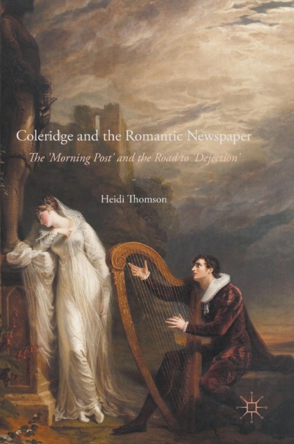 Coleridge and the Romantic Newspaper : The 'Morning Post' and the Road to 'Dejection', Hardback Book