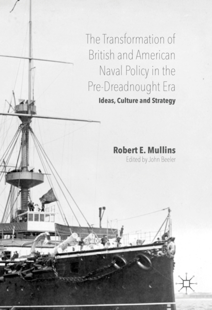 The Transformation of British and American Naval Policy in the Pre-Dreadnought Era : Ideas, Culture and Strategy, PDF eBook