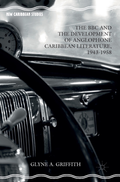 The BBC and the Development of Anglophone Caribbean Literature, 1943-1958, Hardback Book