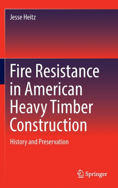Fire Resistance in American Heavy Timber Construction : History and Preservation, Hardback Book