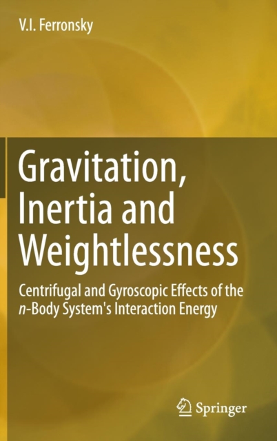 Gravitation, Inertia and Weightlessness : Centrifugal and Gyroscopic Effects of the n-Body System's Interaction Energy, Hardback Book