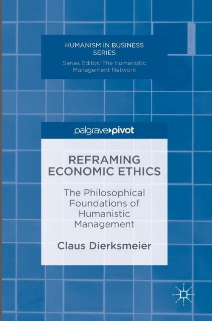 Reframing Economic Ethics : The Philosophical Foundations of Humanistic Management, Hardback Book
