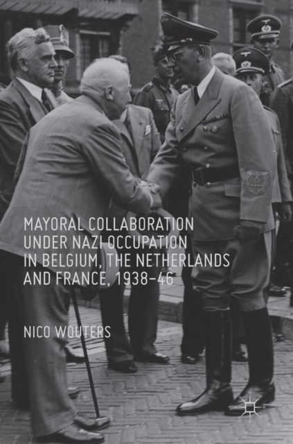 Mayoral Collaboration under Nazi Occupation in Belgium, the Netherlands and France, 1938-46, Hardback Book