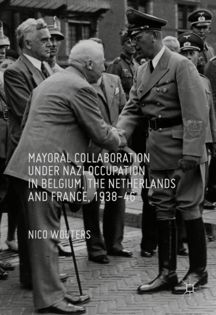 Mayoral Collaboration under Nazi Occupation in Belgium, the Netherlands and France, 1938-46, PDF eBook