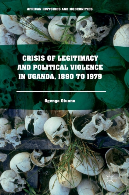 Crisis of Legitimacy and Political Violence in Uganda, 1890 to 1979, Hardback Book