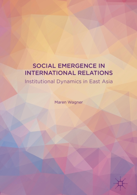 Social Emergence in International Relations : Institutional Dynamics in East Asia, PDF eBook