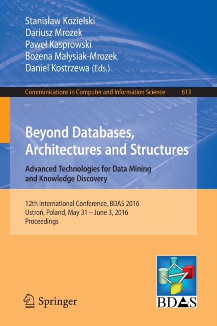 Beyond Databases, Architectures and Structures. Advanced Technologies for Data Mining and Knowledge Discovery : 12th International Conference, BDAS 2016, Ustron, Poland, May 31 - June 3, 2016, Proceed, Paperback / softback Book