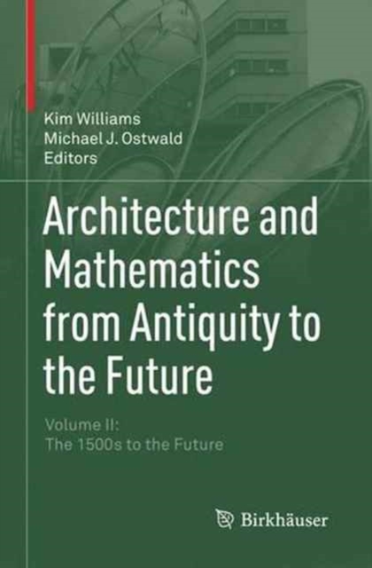 Architecture and Mathematics from Antiquity to the Future : Volume II: The 1500s to the Future, Paperback / softback Book