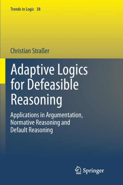 Adaptive Logics for Defeasible Reasoning : Applications in Argumentation, Normative Reasoning and Default Reasoning, Paperback / softback Book