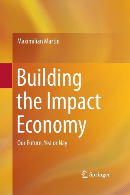 Building the Impact Economy : Our Future, Yea or Nay, Paperback / softback Book