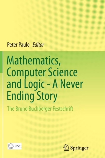 Mathematics, Computer Science and Logic - A Never Ending Story : The Bruno Buchberger Festschrift, Paperback / softback Book