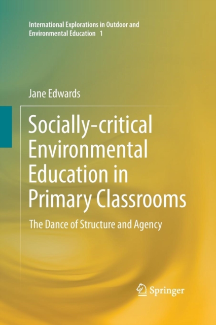 Socially-critical Environmental Education in Primary Classrooms : The Dance of Structure and Agency, Paperback / softback Book