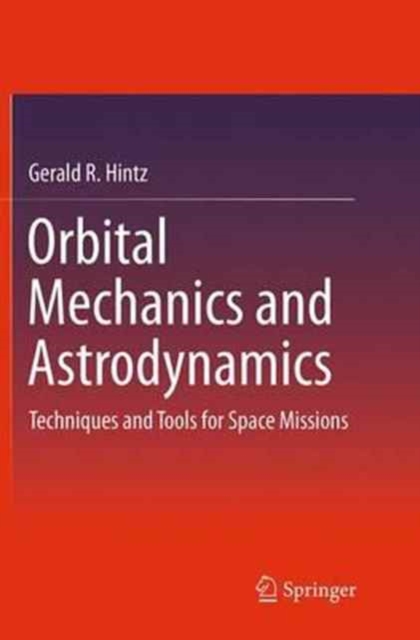 Orbital Mechanics and Astrodynamics : Techniques and Tools for Space Missions, Paperback / softback Book