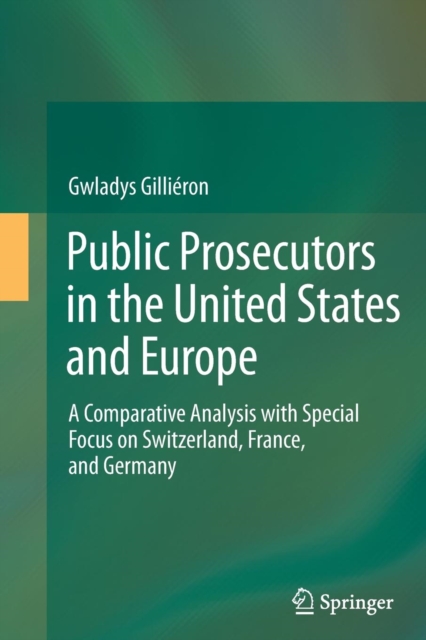 Public Prosecutors in the United States and Europe : A Comparative Analysis with Special Focus on Switzerland, France, and Germany, Paperback / softback Book
