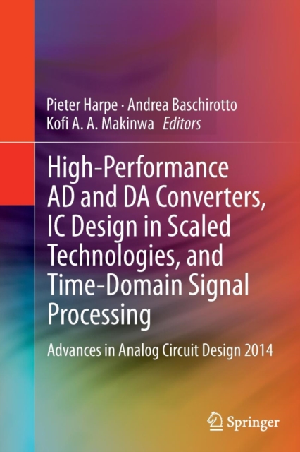 High-Performance AD and DA Converters, IC Design in Scaled Technologies, and Time-Domain Signal Processing : Advances in Analog Circuit Design 2014, Paperback / softback Book