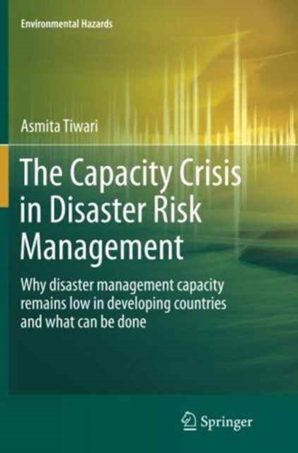 The Capacity Crisis in Disaster Risk Management : Why disaster management capacity remains low in developing countries and what can be done, Paperback / softback Book