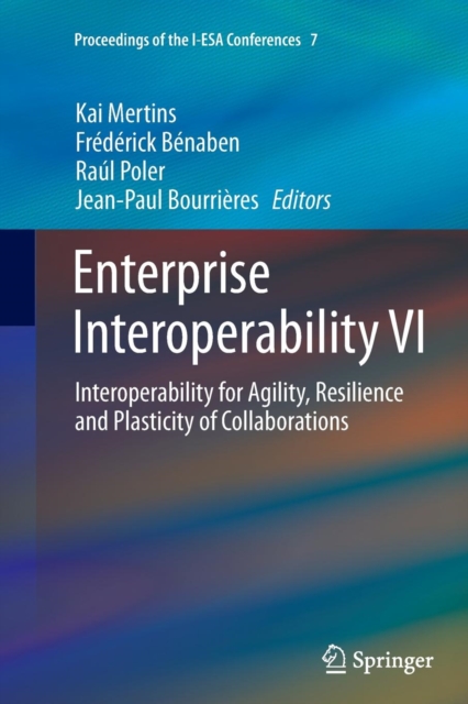 Enterprise Interoperability VI : Interoperability for Agility, Resilience and Plasticity of Collaborations, Paperback / softback Book