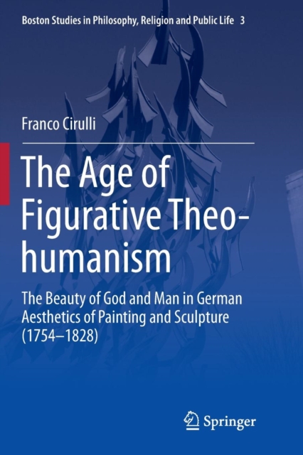 The Age of Figurative Theo-humanism : The Beauty of God and Man in German Aesthetics of Painting and Sculpture (1754-1828), Paperback / softback Book