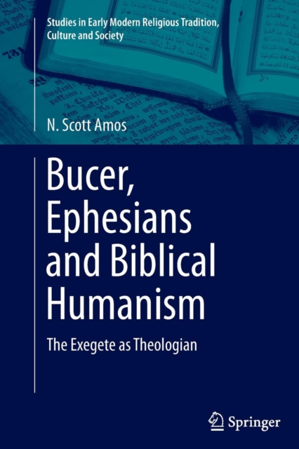 Bucer, Ephesians and Biblical Humanism : The Exegete as Theologian, Paperback / softback Book