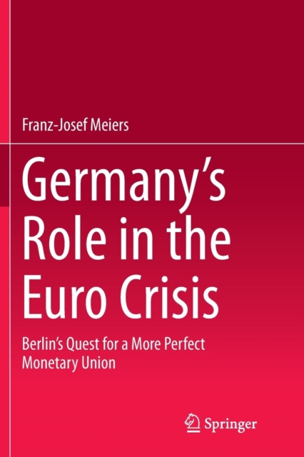 Germany’s Role in the Euro Crisis : Berlin’s Quest for a More Perfect Monetary Union, Paperback / softback Book