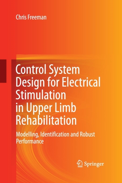 Control System Design for Electrical Stimulation in Upper Limb Rehabilitation : Modelling, Identification and Robust Performance, Paperback / softback Book