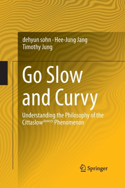 Go Slow and Curvy : Understanding the Philosophy of the Cittaslow slowcity Phenomenon, Paperback / softback Book