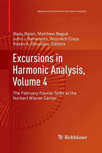 Excursions in Harmonic Analysis, Volume 4 : The February Fourier Talks at the Norbert Wiener Center, Paperback / softback Book