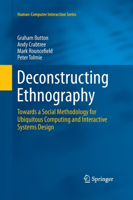Deconstructing Ethnography : Towards a Social Methodology for Ubiquitous Computing and Interactive Systems Design, Paperback / softback Book