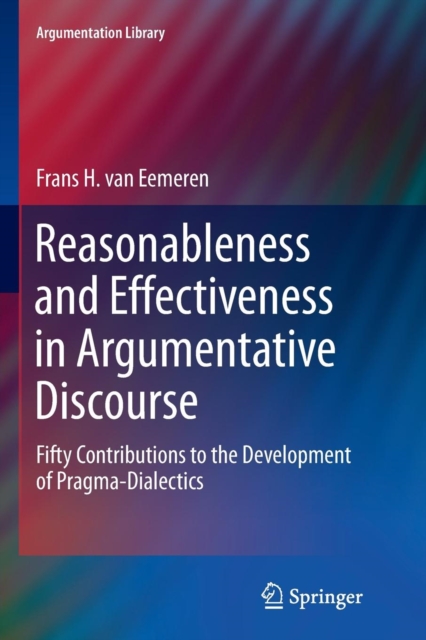 Reasonableness and Effectiveness in Argumentative Discourse : Fifty Contributions to the Development of Pragma-Dialectics, Paperback / softback Book