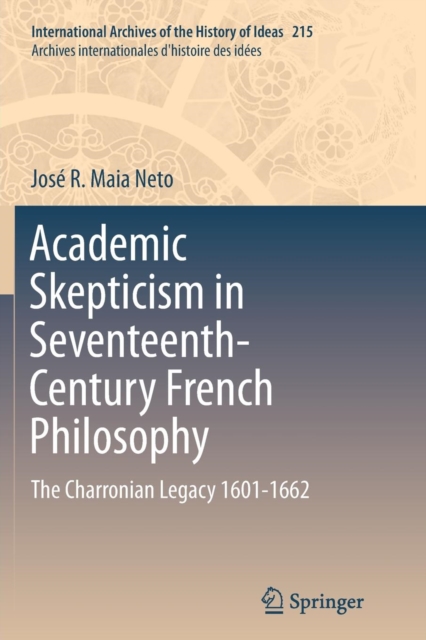 Academic Skepticism in Seventeenth-Century French Philosophy : The Charronian Legacy 1601-1662, Paperback / softback Book