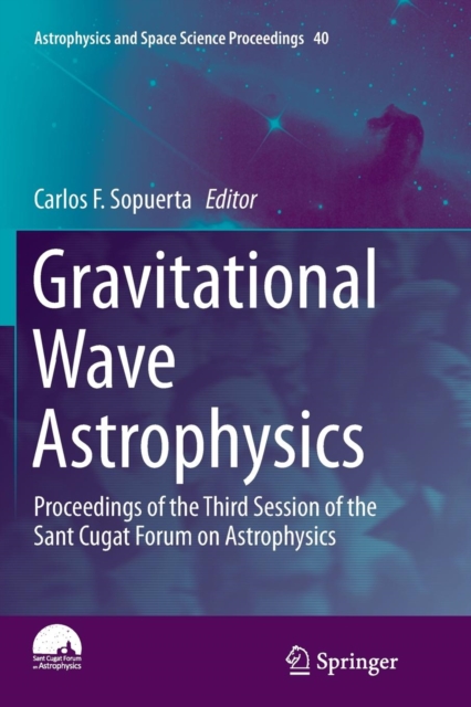 Gravitational Wave Astrophysics : Proceedings of the Third Session of the Sant Cugat Forum on Astrophysics, Paperback / softback Book