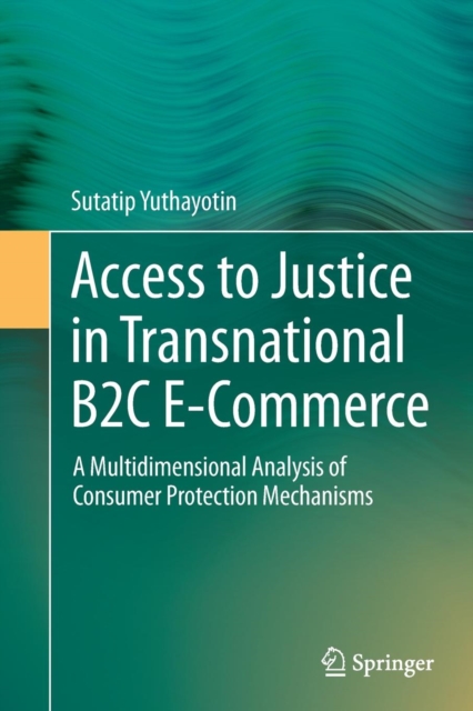 Access to Justice in Transnational B2C E-Commerce : A Multidimensional Analysis of Consumer Protection Mechanisms, Paperback / softback Book