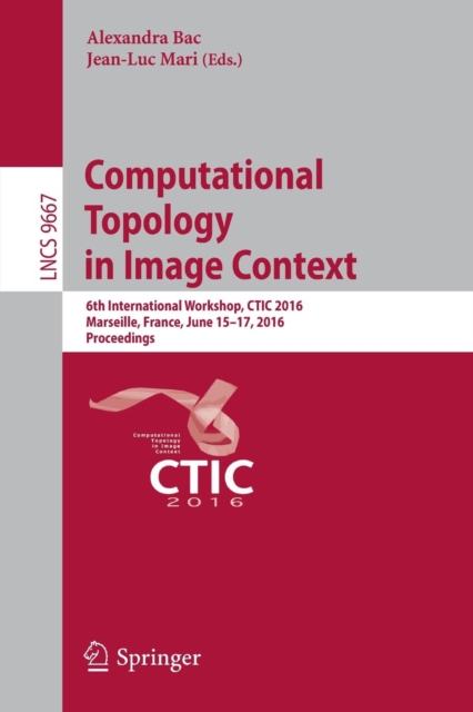 Computational Topology in Image Context : 6th International Workshop, CTIC 2016, Marseille, France, June 15-17, 2016, Proceedings, Paperback / softback Book