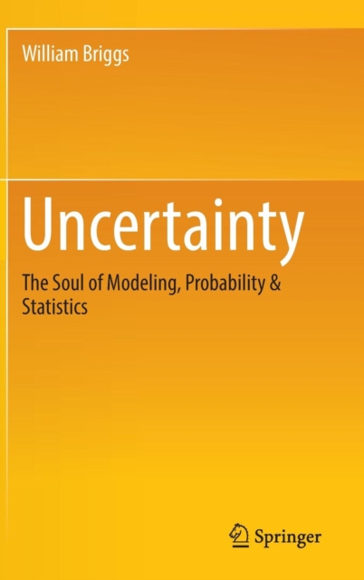 Uncertainty : The Soul of Modeling, Probability & Statistics, Hardback Book