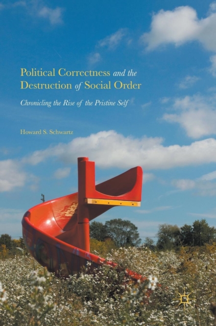 Political Correctness and the Destruction of Social Order : Chronicling the Rise of the Pristine Self, Hardback Book