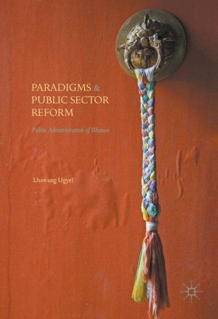 Paradigms and Public Sector Reform : Public Administration of Bhutan, Hardback Book