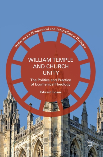William Temple and Church Unity : The Politics and Practice of Ecumenical Theology, Hardback Book