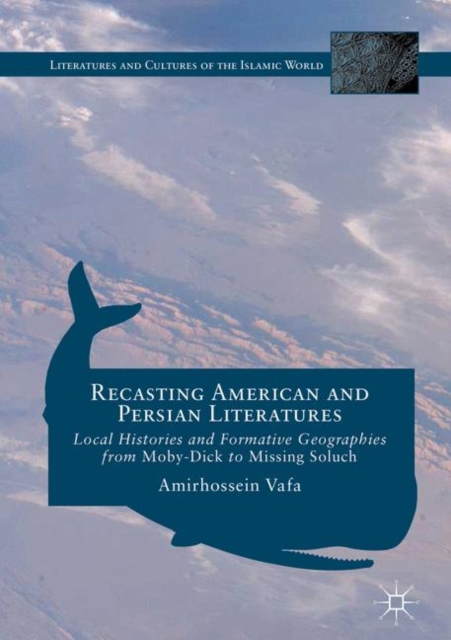 Recasting American and Persian Literatures : Local Histories and Formative Geographies from Moby-Dick to Missing Soluch, PDF eBook