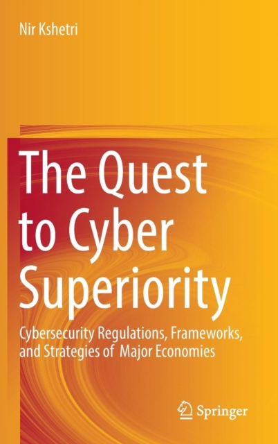 The Quest to Cyber Superiority : Cybersecurity Regulations, Frameworks, and Strategies of  Major Economies, Hardback Book