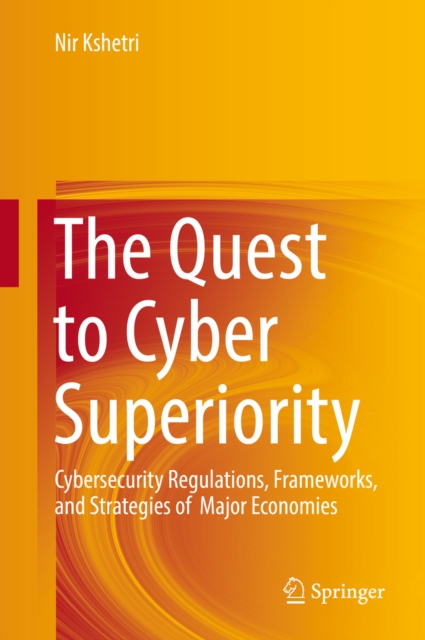The Quest to Cyber Superiority : Cybersecurity Regulations, Frameworks, and Strategies of  Major Economies, PDF eBook