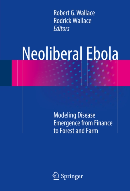 Neoliberal Ebola : Modeling Disease Emergence from Finance to Forest and Farm, PDF eBook
