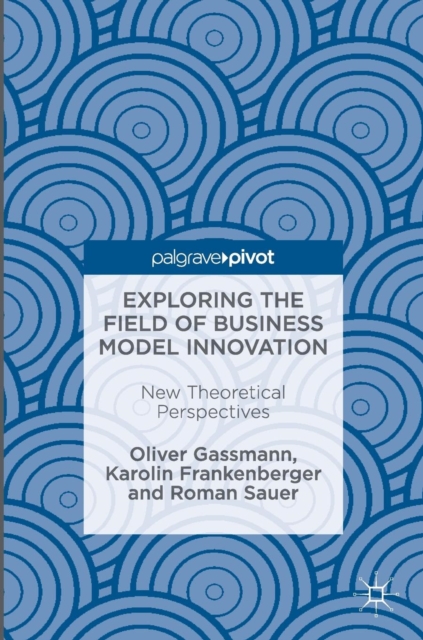 Exploring the Field of Business Model Innovation : New Theoretical Perspectives, Hardback Book