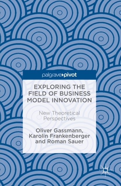 Exploring the Field of Business Model Innovation : New Theoretical Perspectives, PDF eBook
