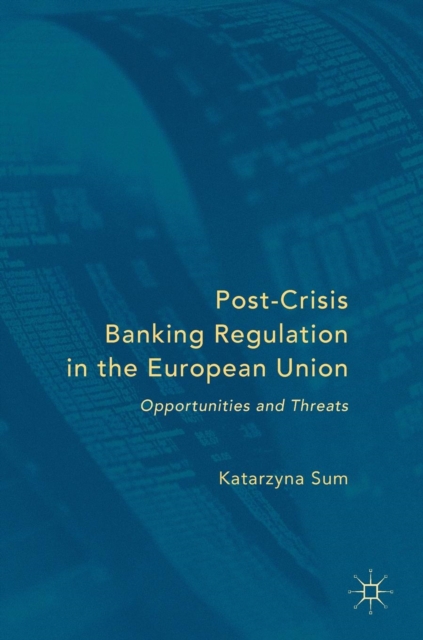 Post-Crisis Banking Regulation in the European Union : Opportunities and Threats, Hardback Book