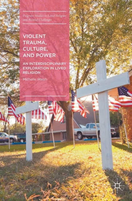 Violent Trauma, Culture, and Power : An Interdisciplinary Exploration in Lived Religion, Hardback Book