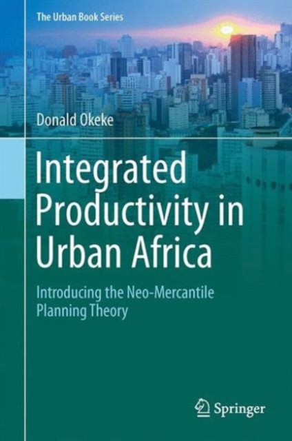 Integrated Productivity in Urban Africa : Introducing the Neo-Mercantile Planning Theory, Hardback Book