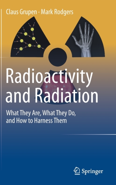 Radioactivity and Radiation : What They Are, What They Do, and How to Harness Them, Hardback Book
