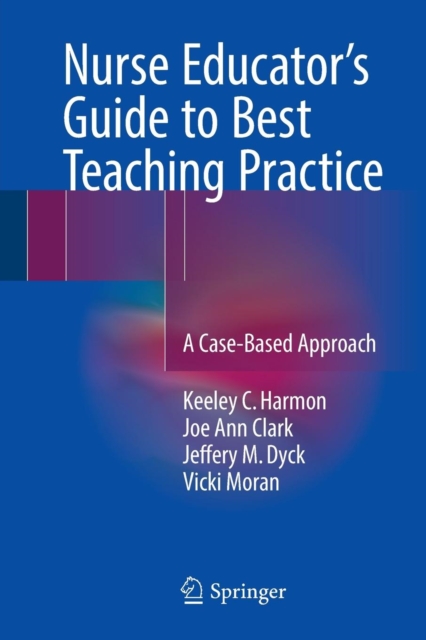 Nurse Educator's Guide to Best Teaching Practice : A Case-Based Approach, Paperback / softback Book